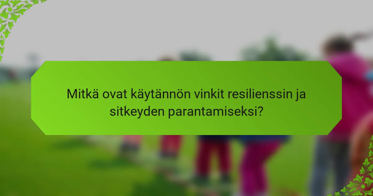 Mitkä ovat käytännön vinkit resilienssin ja sitkeyden parantamiseksi?