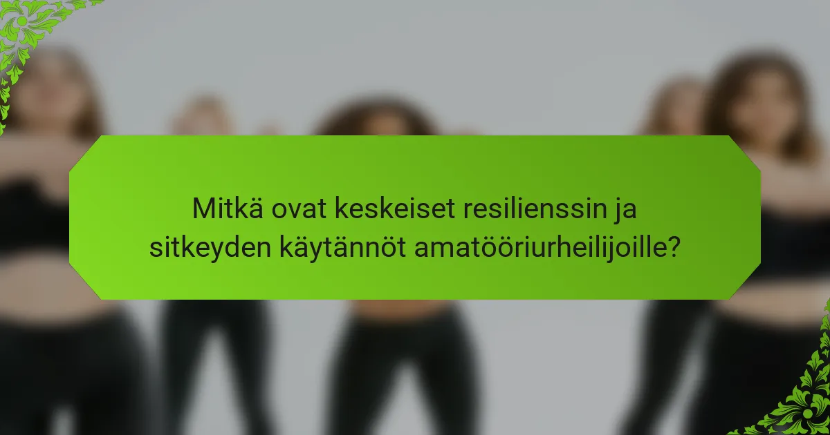 Mitkä ovat keskeiset resilienssin ja sitkeyden käytännöt amatööriurheilijoille?