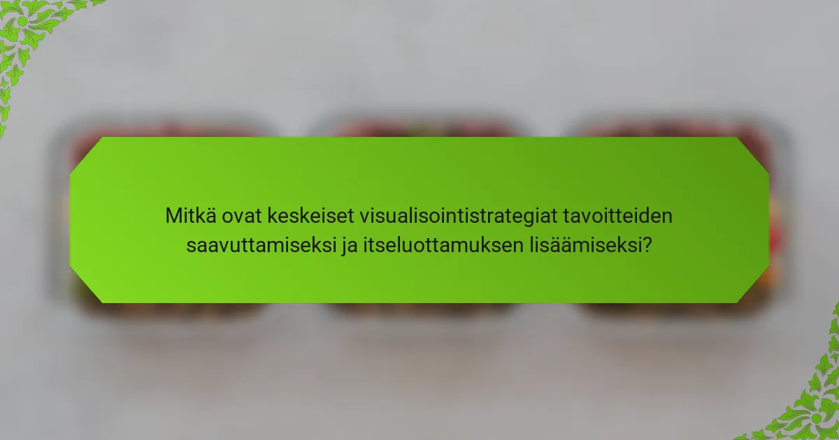 Mitkä ovat keskeiset visualisointistrategiat tavoitteiden saavuttamiseksi ja itseluottamuksen lisäämiseksi?