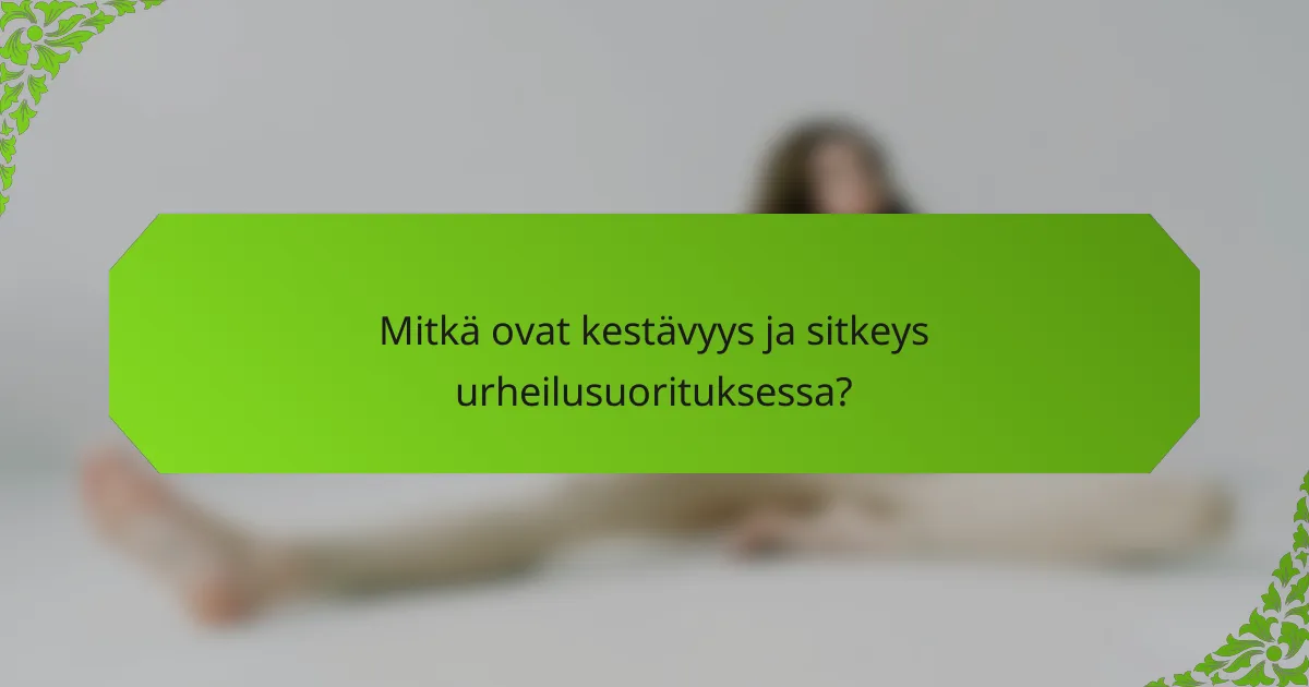 Mitkä ovat kestävyys ja sitkeys urheilusuorituksessa?