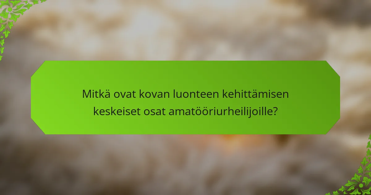 Mitkä ovat kovan luonteen kehittämisen keskeiset osat amatööriurheilijoille?