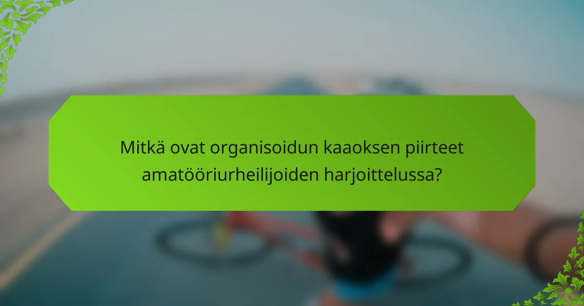 Mitkä ovat organisoidun kaaoksen piirteet amatööriurheilijoiden harjoittelussa?