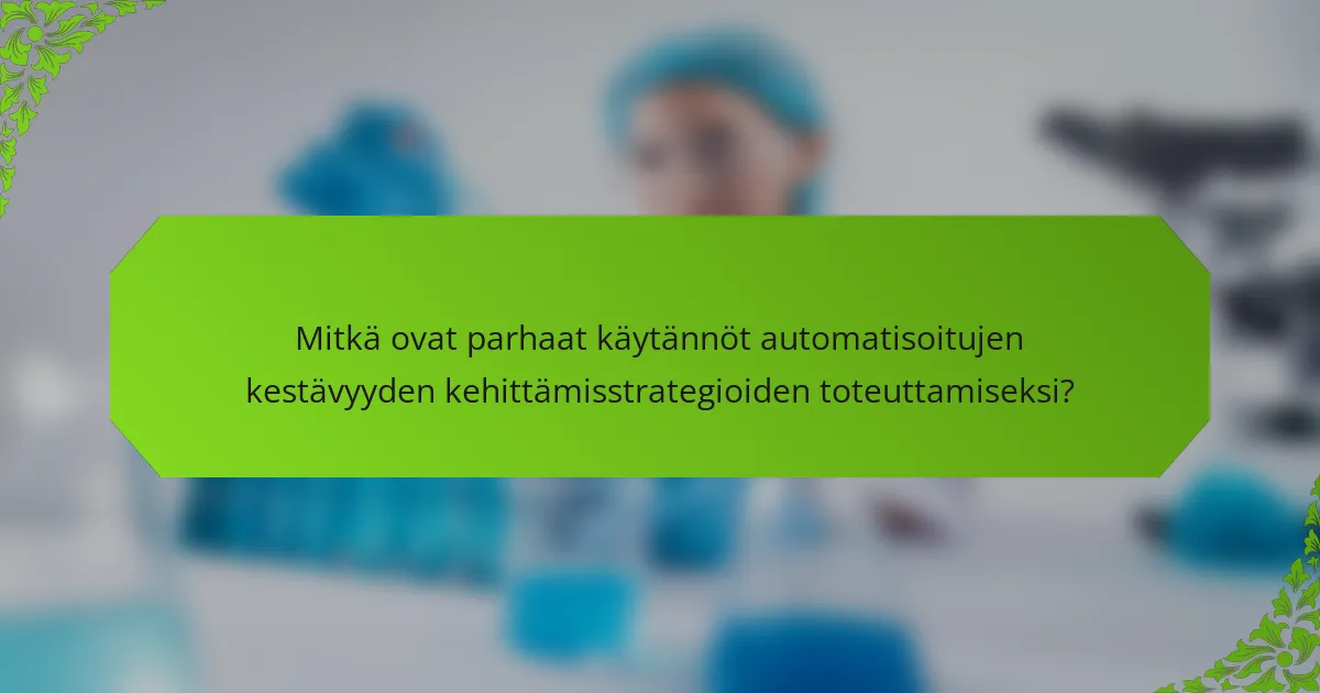 Mitkä ovat parhaat käytännöt automatisoitujen kestävyyden kehittämisstrategioiden toteuttamiseksi?