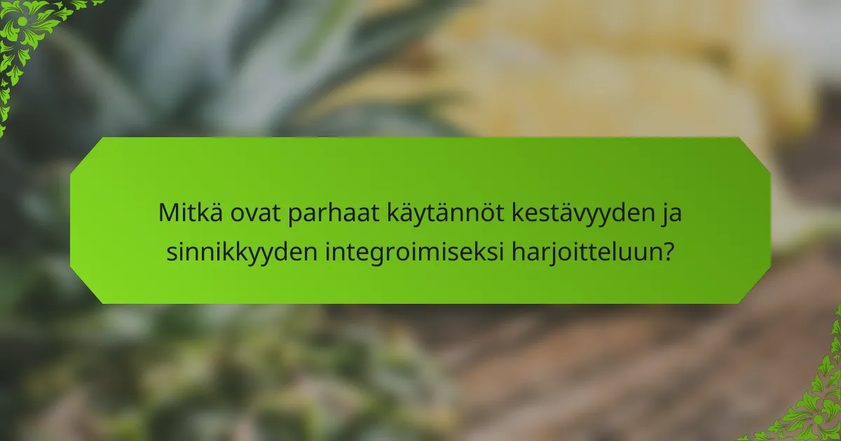 Mitkä ovat parhaat käytännöt kestävyyden ja sinnikkyyden integroimiseksi harjoitteluun?