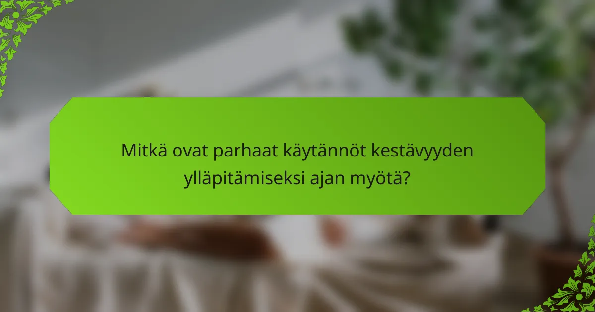 Mitkä ovat parhaat käytännöt kestävyyden ylläpitämiseksi ajan myötä?