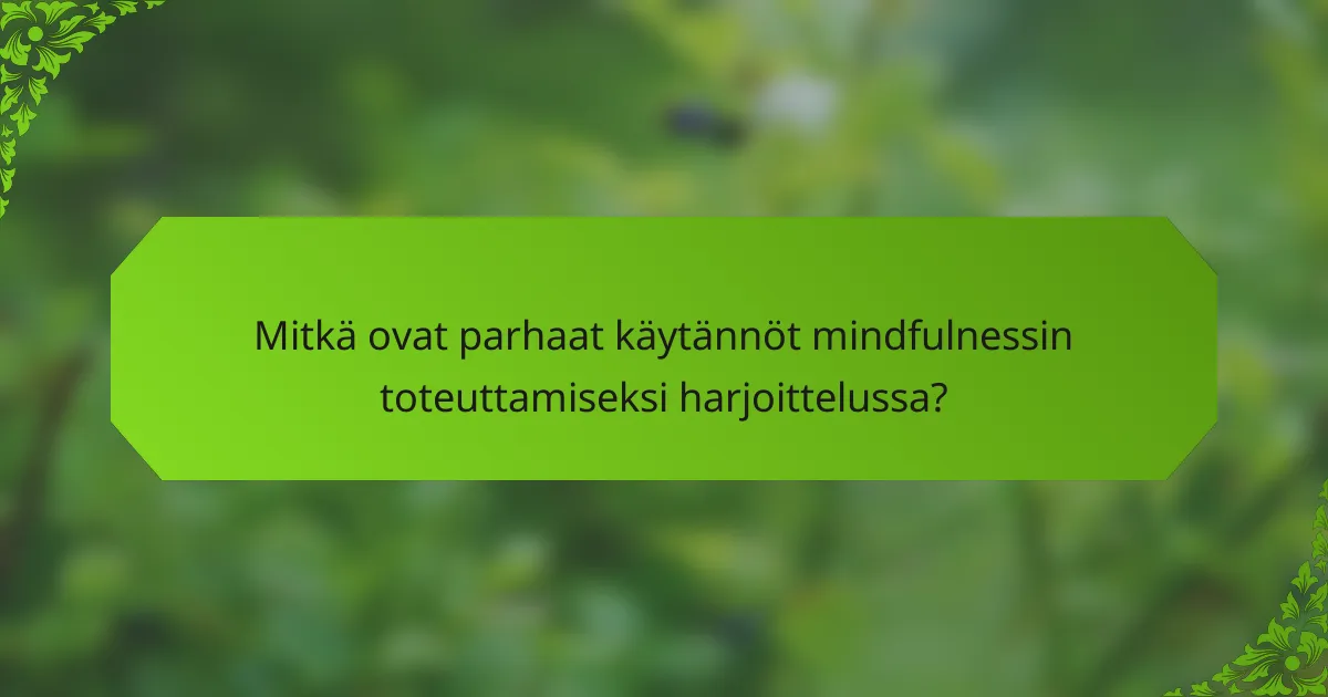 Mitkä ovat parhaat käytännöt mindfulnessin toteuttamiseksi harjoittelussa?