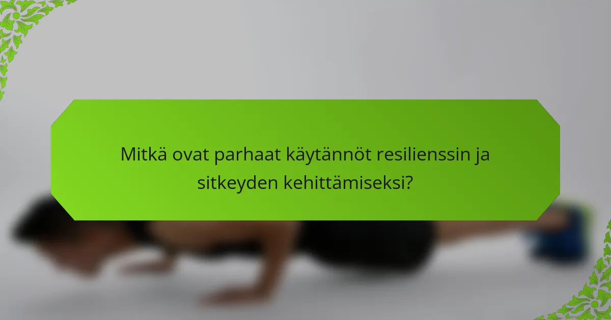 Mitkä ovat parhaat käytännöt resilienssin ja sitkeyden kehittämiseksi?