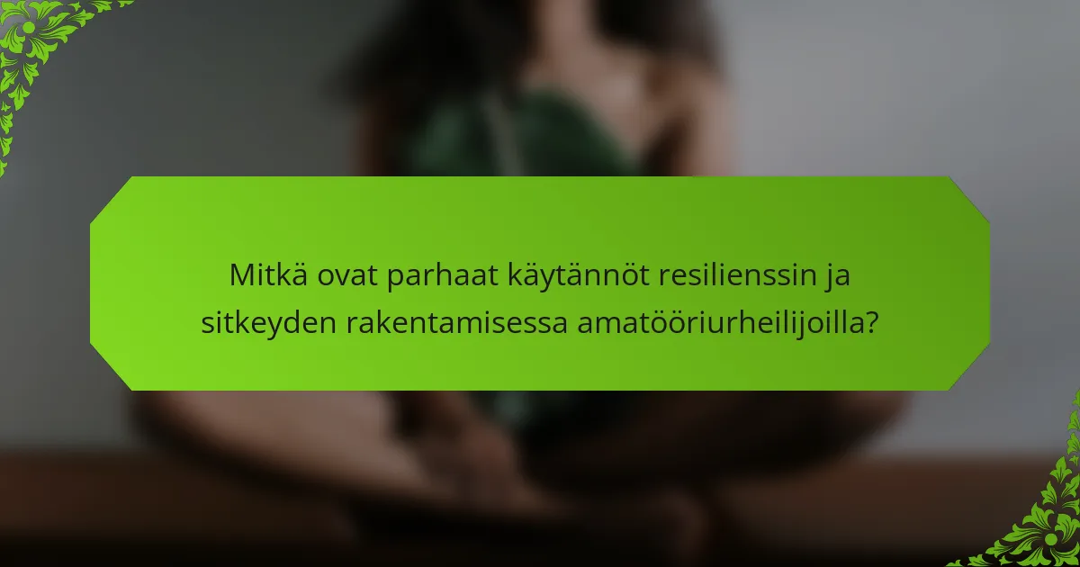 Mitkä ovat parhaat käytännöt resilienssin ja sitkeyden rakentamisessa amatööriurheilijoilla?