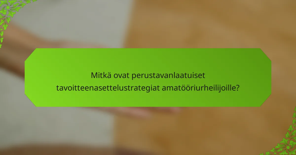 Mitkä ovat perustavanlaatuiset tavoitteenasettelustrategiat amatööriurheilijoille?