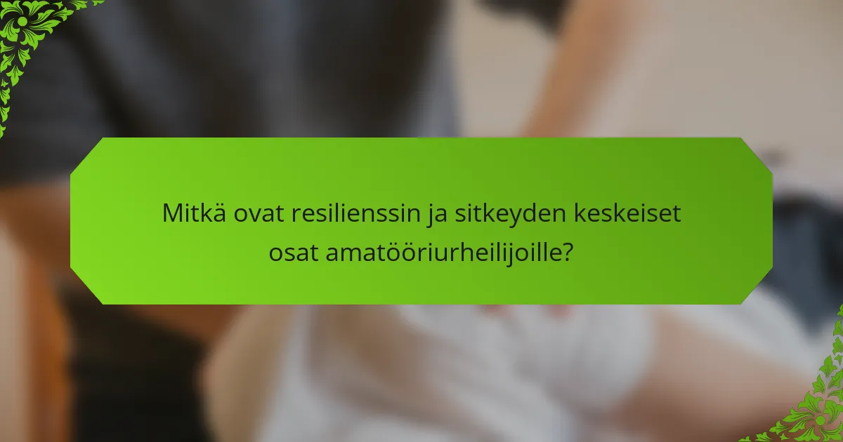 Mitkä ovat resilienssin ja sitkeyden keskeiset osat amatööriurheilijoille?