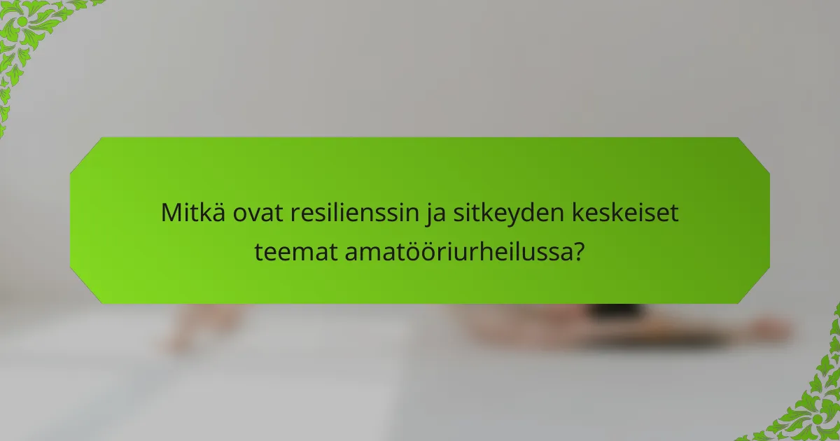 Mitkä ovat resilienssin ja sitkeyden keskeiset teemat amatööriurheilussa?