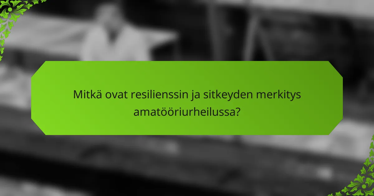 Mitkä ovat resilienssin ja sitkeyden merkitys amatööriurheilussa?