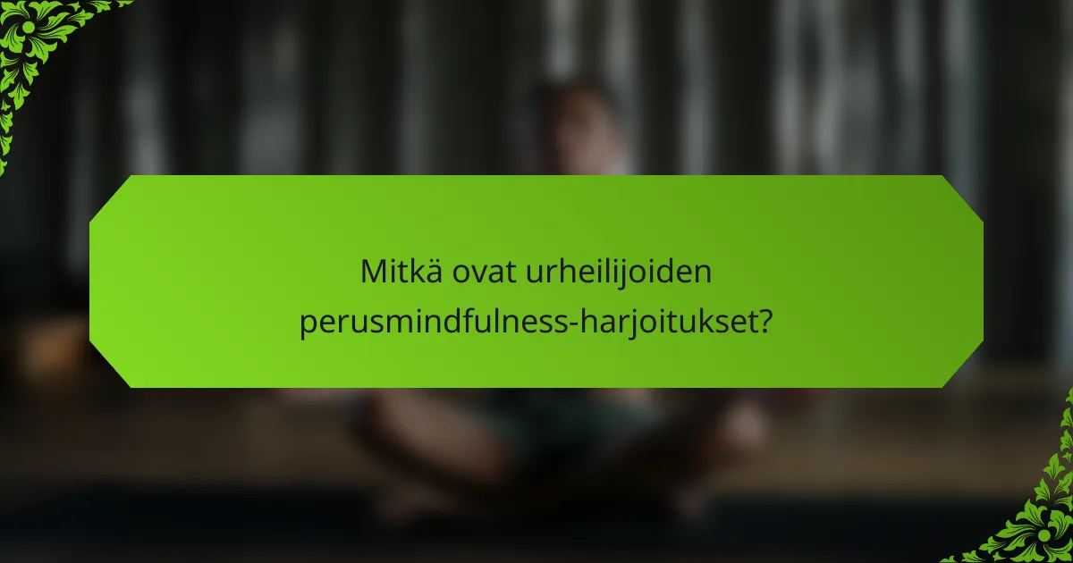 Mitkä ovat urheilijoiden perusmindfulness-harjoitukset?