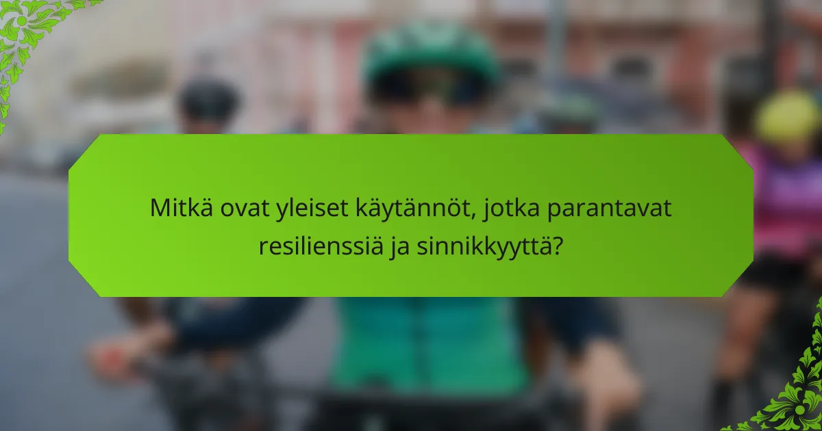 Mitkä ovat yleiset käytännöt, jotka parantavat resilienssiä ja sinnikkyyttä?