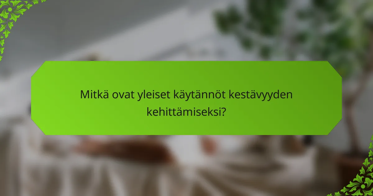Mitkä ovat yleiset käytännöt kestävyyden kehittämiseksi?