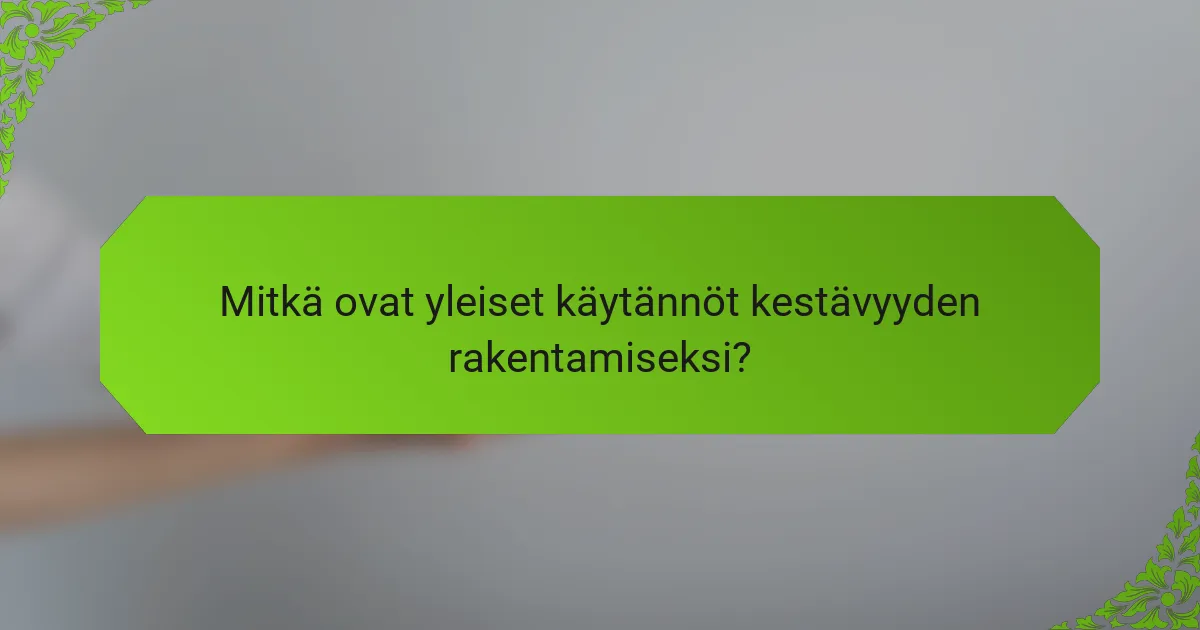 Mitkä ovat yleiset käytännöt kestävyyden rakentamiseksi?