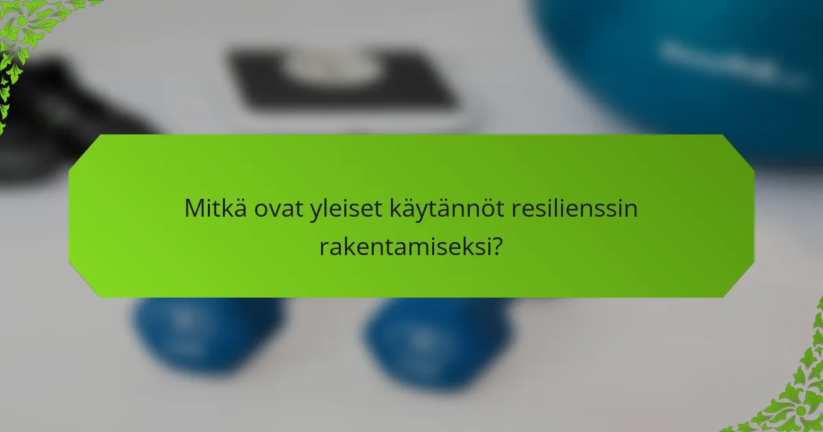 Mitkä ovat yleiset käytännöt resilienssin rakentamiseksi?
