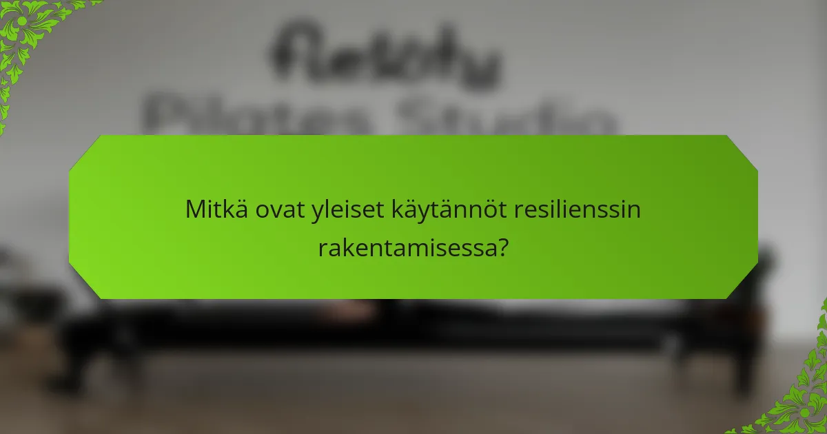 Mitkä ovat yleiset käytännöt resilienssin rakentamisessa?