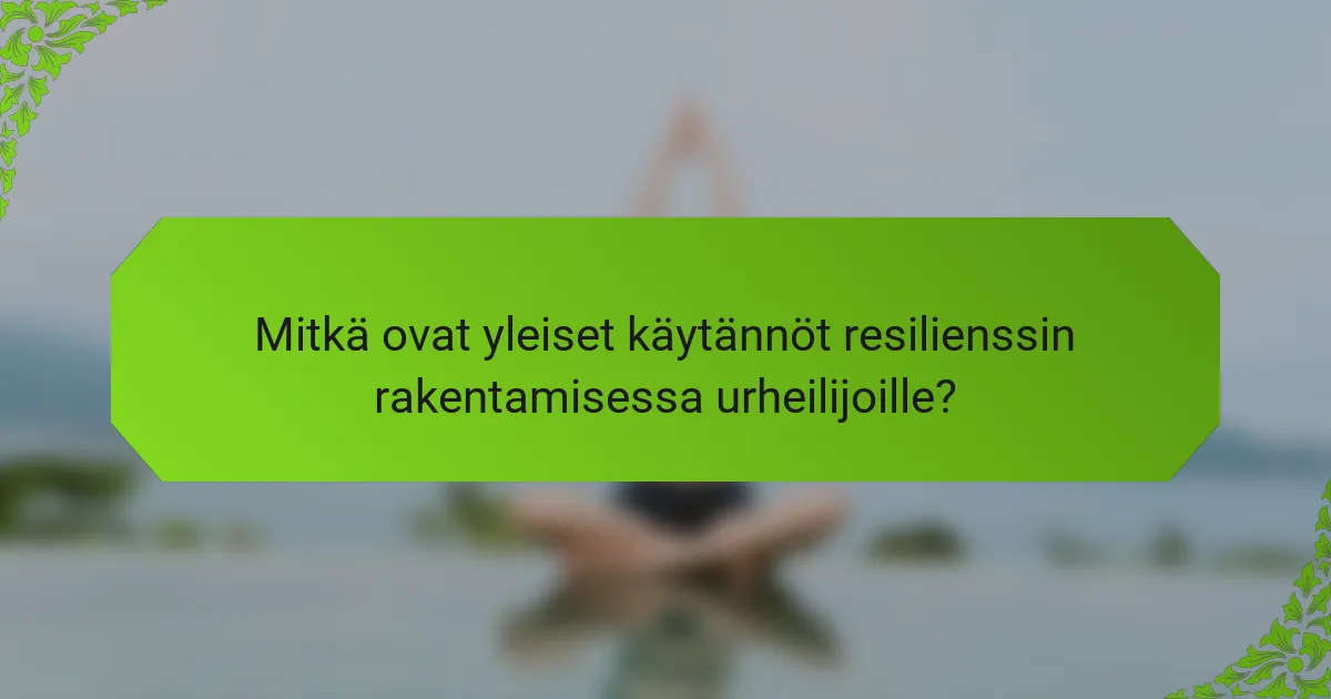 Mitkä ovat yleiset käytännöt resilienssin rakentamisessa urheilijoille?