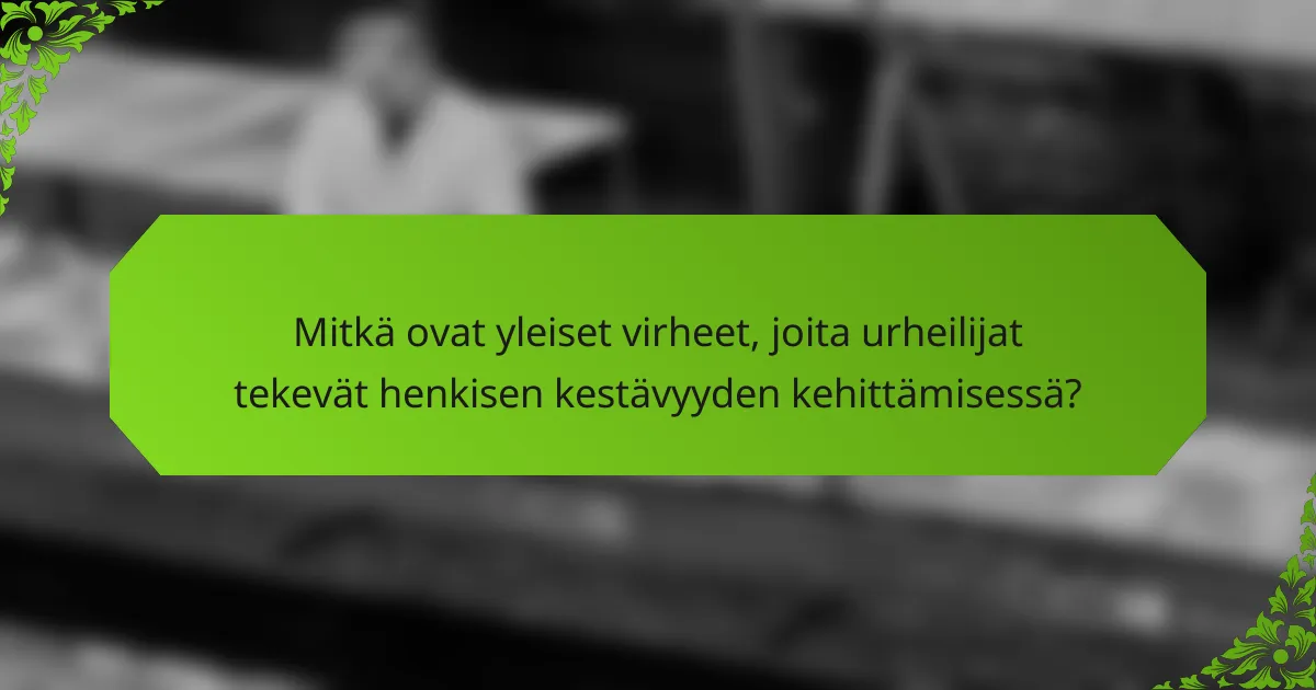 Mitkä ovat yleiset virheet, joita urheilijat tekevät henkisen kestävyyden kehittämisessä?