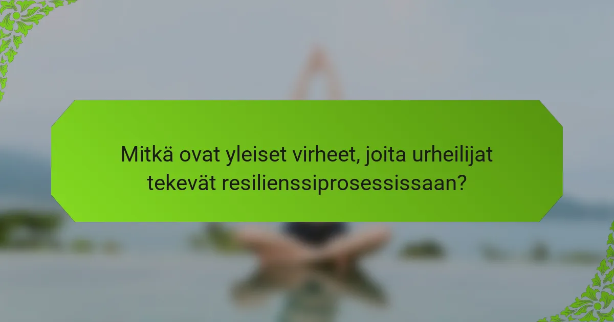 Mitkä ovat yleiset virheet, joita urheilijat tekevät resilienssiprosessissaan?