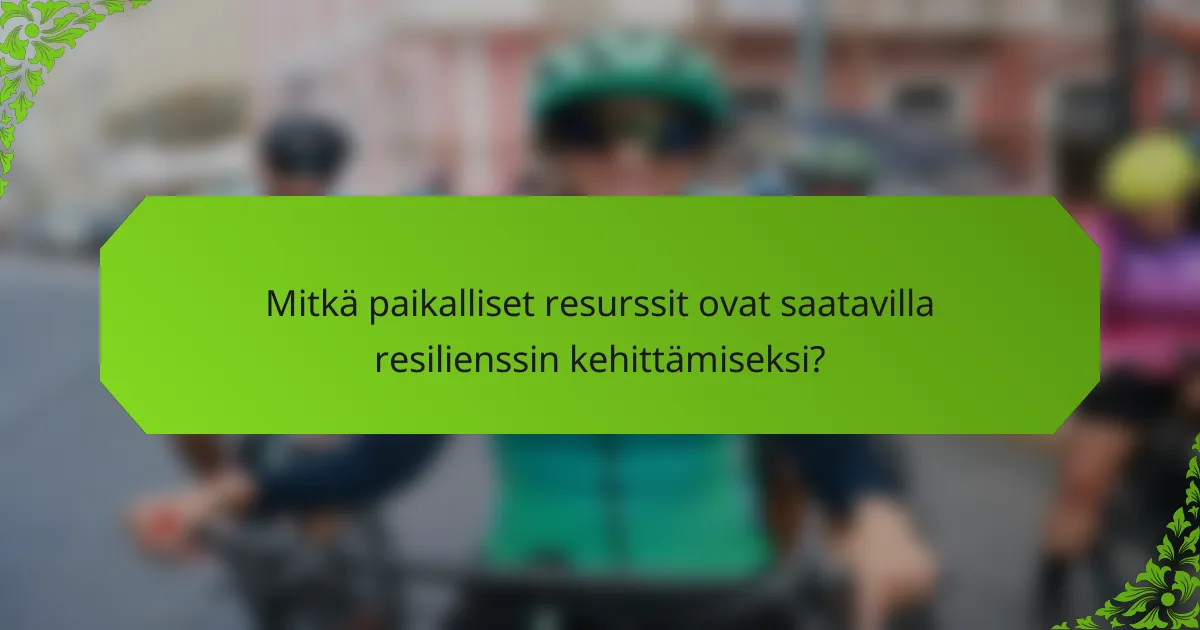 Mitkä paikalliset resurssit ovat saatavilla resilienssin kehittämiseksi?