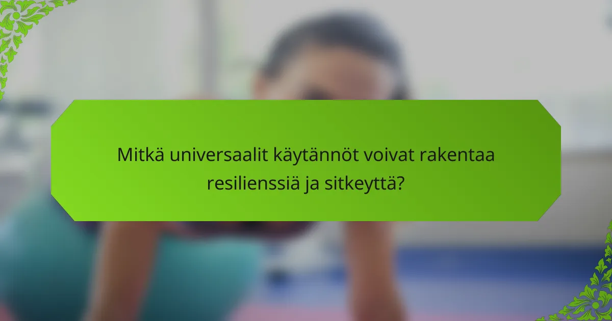 Mitkä universaalit käytännöt voivat rakentaa resilienssiä ja sitkeyttä?