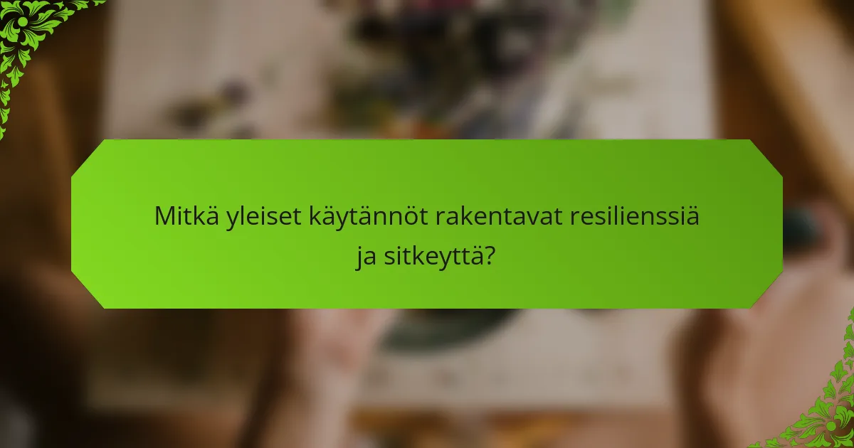 Mitkä yleiset käytännöt rakentavat resilienssiä ja sitkeyttä?